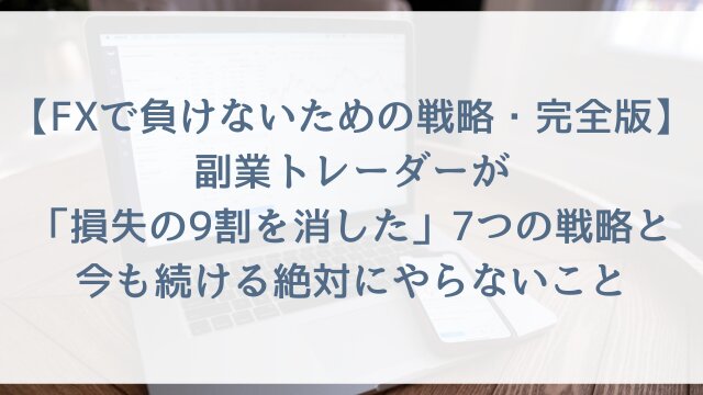 【FXで負けないための戦略・完全版】副業トレーダーが「損失の9割を消した」7つの戦略と、今も続ける絶対にやらないこと【2026年体験談つき】