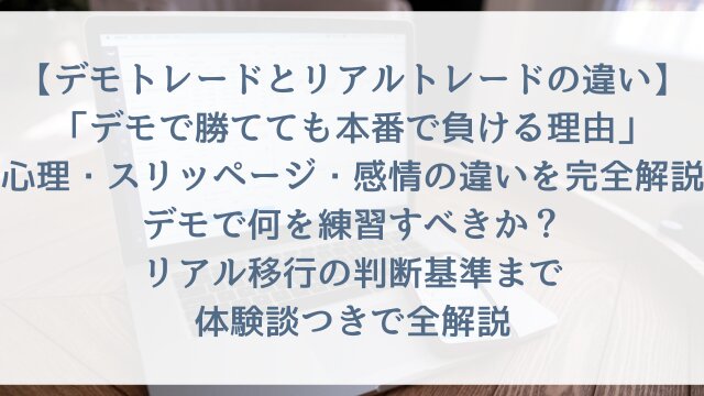 【デモトレードとリアルトレードの違い】「デモで勝てても本番で負ける理由」心理・スリッページ・感情の違いを完全解説・デモで何を練習すべきか・リアル移行の判断基準まで体験談つきで全解説【2026年版】