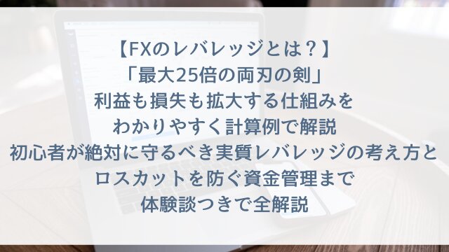 【FXのレバレッジとは？】「最大25倍の両刃の剣」利益も損失も拡大する仕組みをわかりやすく計算例で解説・初心者が絶対に守るべき実質レバレッジの考え方とロスカットを防ぐ資金管理まで体験談つきで全解説【2026年版】