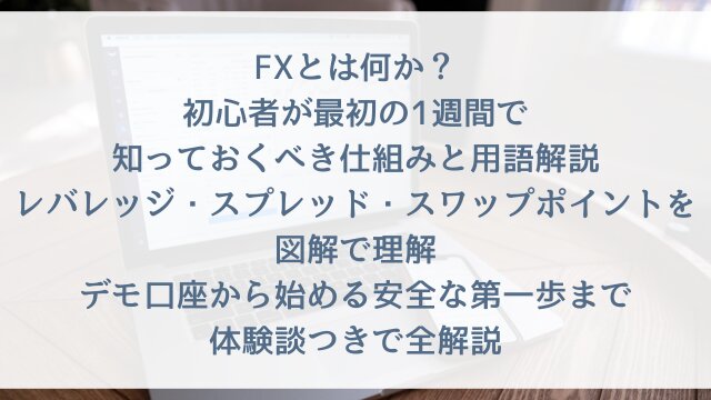 【FXとは何か？初心者が最初の1週間で知っておくべき仕組みと用語解説】レバレッジ・スプレッド・スワップポイントを図解で理解！デモ口座から始める安全な第一歩まで体験談つきで全解説【2026年版】