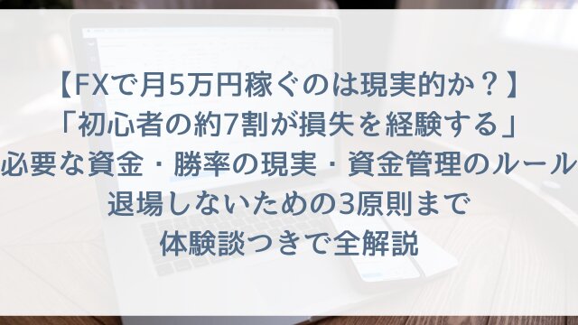 【FXで月5万円稼ぐのは現実的か？】「初心者の約7割が損失を経験する」必要な資金・勝率の現実・資金管理のルール・退場しないための3原則まで体験談つきで全解説【2026年版・FXリスクと向き合う正直なガイド】