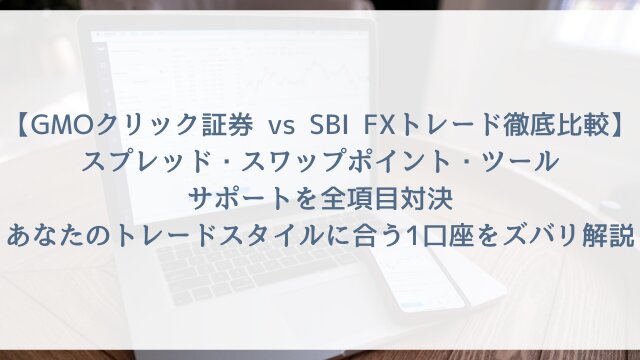 【GMOクリック証券 vs SBI FXトレード徹底比較2026】スプレッド・スワップポイント・ツール・サポートを全項目対決！あなたのトレードスタイルに合う1口座をズバリ解説