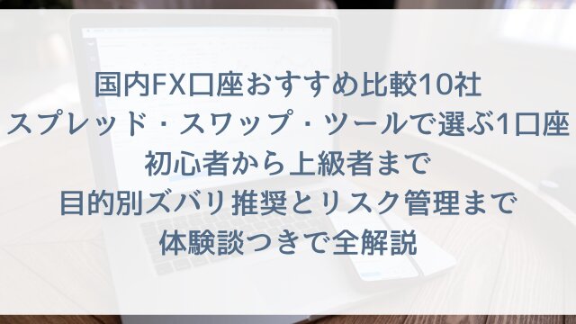 【2026年最新】国内FX口座おすすめ比較10社！スプレッド・スワップ・ツールで選ぶ1口座！初心者から上級者まで目的別ズバリ推奨とリスク管理まで体験談つきで全解説