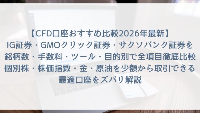 【CFD口座おすすめ比較2026年最新】IG証券・GMOクリック証券・サクソバンク証券を銘柄数・手数料・ツール・目的別で全項目徹底比較！個別株・株価指数・金・原油を少額から取引できる最適口座をズバリ解説