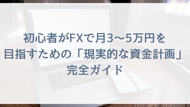 初心者がFXで月3〜5万円を目指すための「現実的な資金計画」完全ガイド｜証拠金・ロット・pipsを全部計算
