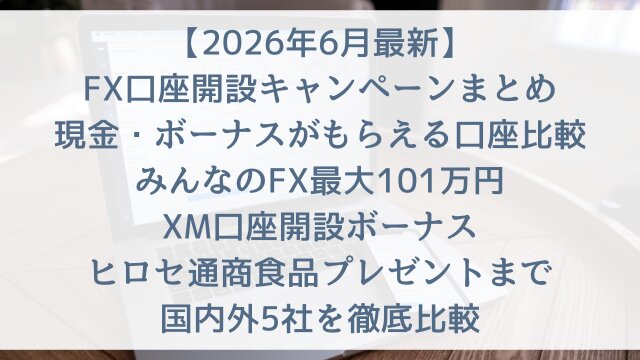 【2026年6月最新】FX口座開設キャンペーンまとめ！現金・ボーナスがもらえる口座比較！みんなのFX最大101万円・XM口座開設ボーナス・ヒロセ通商食品プレゼントまで国内外5社を徹底比較