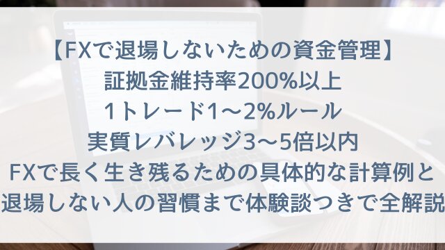 【FXで退場しないための資金管理2026】「証拠金維持率200%以上・1トレード1〜2%ルール・実質レバレッジ3〜5倍以内」FXで長く生き残るための具体的な計算例と退場しない人の習慣まで体験談つきで全解説