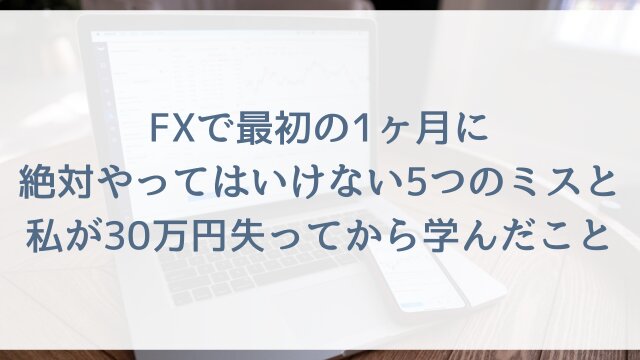 FXで最初の1ヶ月に絶対やってはいけない5つのミスと、私が30万円失ってから学んだこと