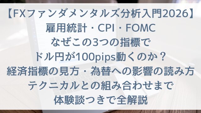 【FXファンダメンタルズ分析入門2026】「雇用統計・CPI・FOMCなぜこの3つの指標でドル円が100pips動くのか？」経済指標の見方・為替への影響の読み方・テクニカルとの組み合わせまで体験談つきで全解説
