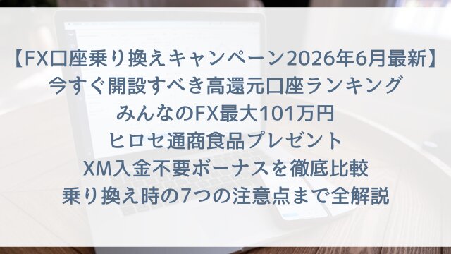【FX口座乗り換えキャンペーン2026年6月最新】「今すぐ開設すべき高還元口座ランキング」みんなのFX最大101万円・ヒロセ通商食品プレゼント・XM入金不要ボーナスを徹底比較・乗り換え時の7つの注意点まで全解説