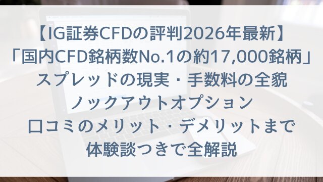 【IG証券CFDの評判2026年最新】「国内CFD銘柄数No.1の約17,000銘柄」スプレッドの現実・手数料の全貌・ノックアウトオプション・口コミのメリット・デメリットまで体験談つきで全解説