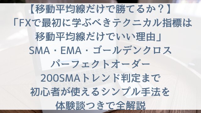 【移動平均線だけで勝てるか？】「FXで最初に学ぶべきテクニカル指標は移動平均線だけでいい理由」SMA・EMA・ゴールデンクロス・パーフェクトオーダー・200SMAトレンド判定まで初心者が使えるシンプル手法を体験談つきで全解説