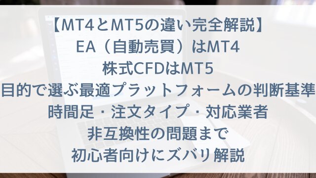 【MT4とMT5の違い完全解説2026】「EA（自動売買）はMT4・株式CFDはMT5！目的で選ぶ最適プラットフォームの判断基準」時間足・注文タイプ・対応業者・非互換性の問題まで初心者向けにズバリ解説