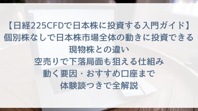 【日経225CFDで日本株に投資する入門ガイド2026】「個別株なしで日本株市場全体の動きに投資できる」現物株との違い・空売りで下落局面も狙える仕組み・動く要因・おすすめ口座まで体験談つきで全解説