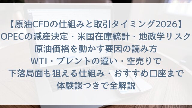 【原油CFDの仕組みと取引タイミング2026】「OPECの減産決定・米国在庫統計・地政学リスク！原油価格を動かす要因の読み方」WTI・ブレントの違い・空売りで下落局面も狙える仕組み・おすすめ口座まで体験談つきで全解説