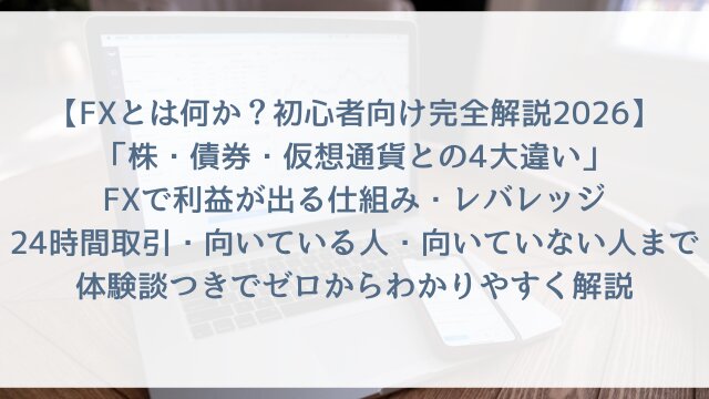 【FXとは何か？初心者向け完全解説2026】「株・債券・仮想通貨との4大違い」FXで利益が出る仕組み・レバレッジ・24時間取引・向いている人・向いていない人まで体験談つきでゼロからわかりやすく解説