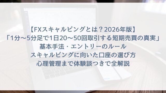 【FXスキャルピングとは？2026年版】「1分〜5分足で1日20〜50回取引する短期売買の真実」基本手法・エントリーのルール・スキャルピングに向いた口座の選び方・心理管理まで体験談つきで全解説