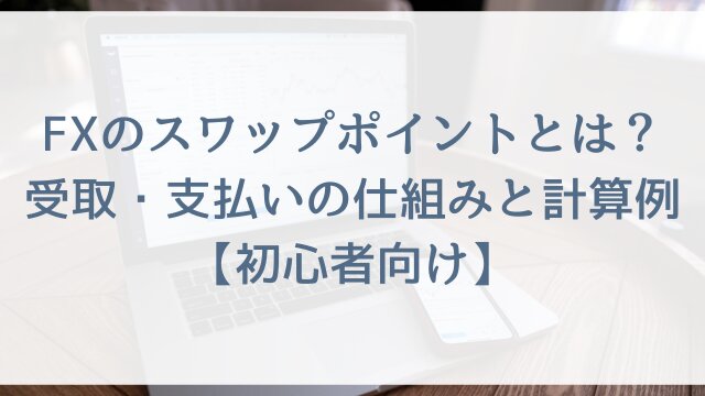 FXのスワップポイントとは？受取・支払いの仕組みと計算例【初心者向け】