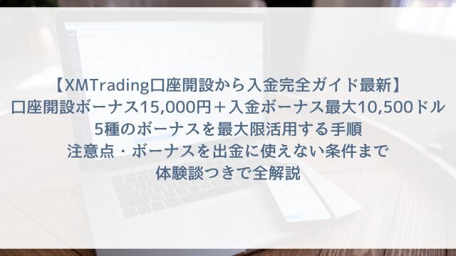 【XMTrading口座開設から入金完全ガイド2026年最新】「口座開設ボーナス15,000円＋入金ボーナス最大10,500ドル」5種のボーナスを最大限活用する手順・注意点・ボーナスを出金に使えない条件まで体験談つきで全解説
